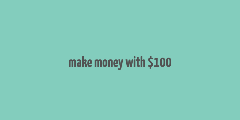 make money with $100