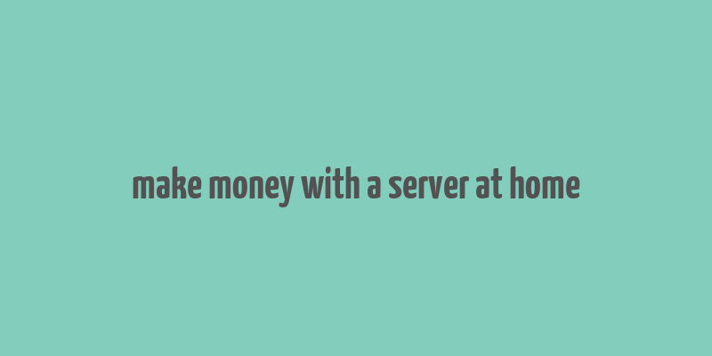 make money with a server at home