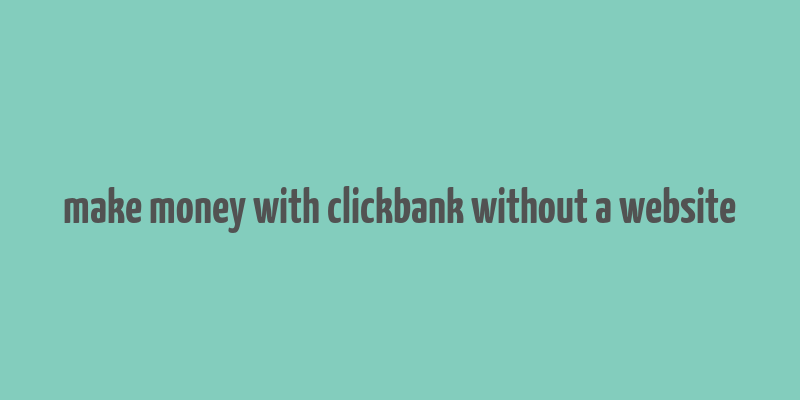 make money with clickbank without a website