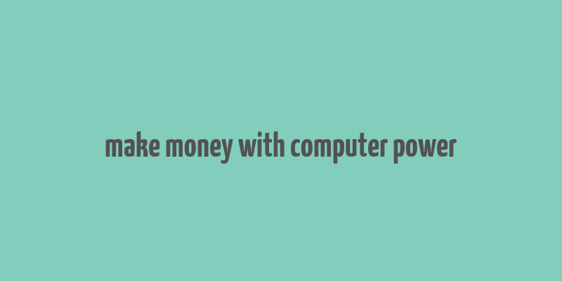 make money with computer power