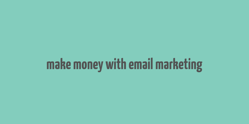 make money with email marketing