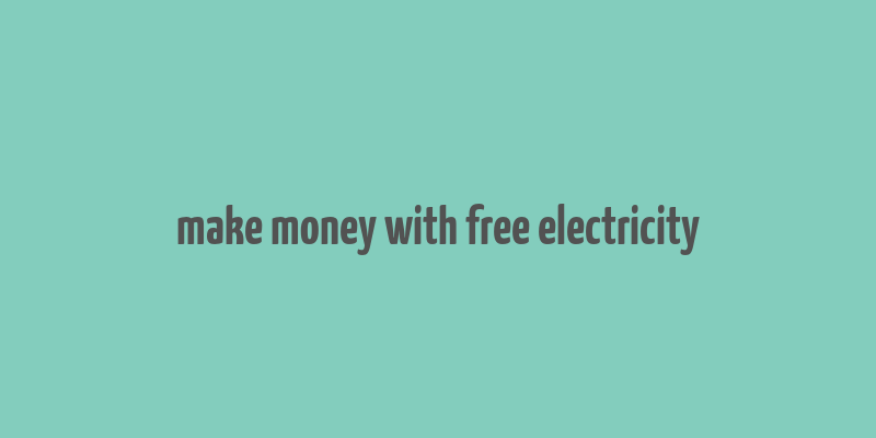 make money with free electricity