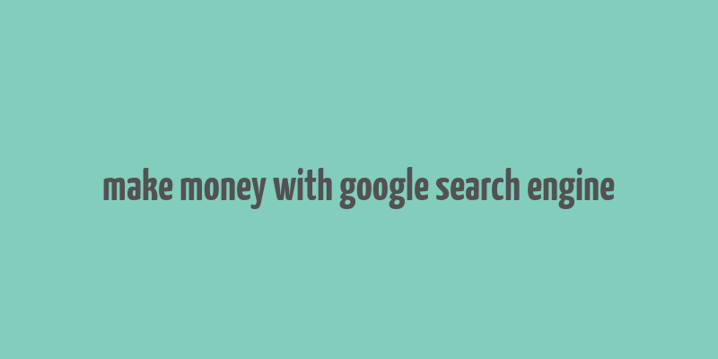 make money with google search engine