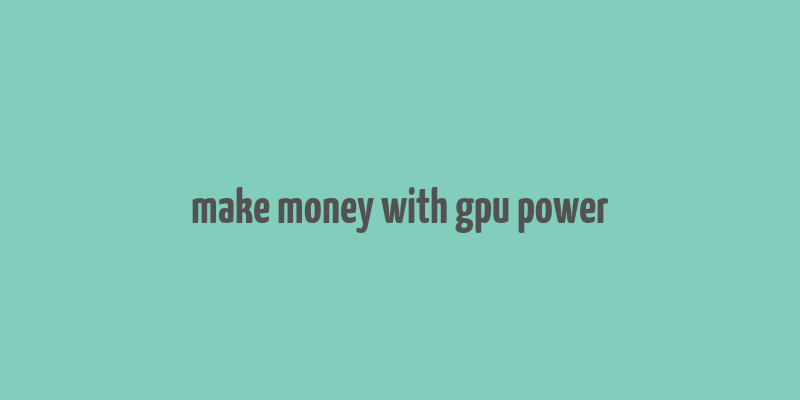 make money with gpu power