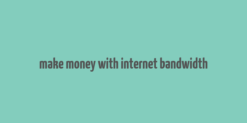 make money with internet bandwidth