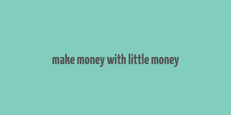 make money with little money