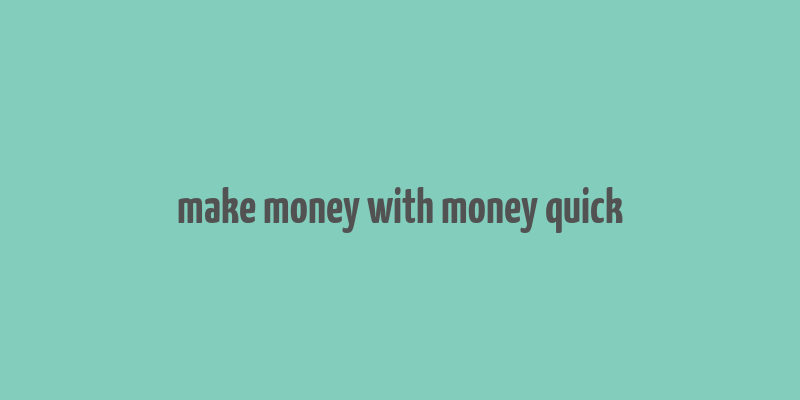 make money with money quick