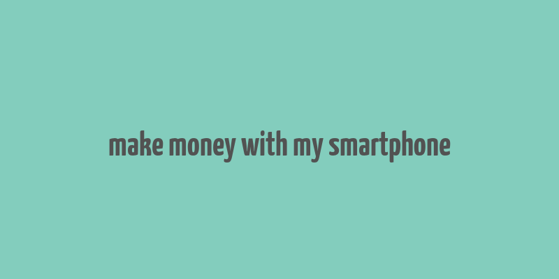 make money with my smartphone