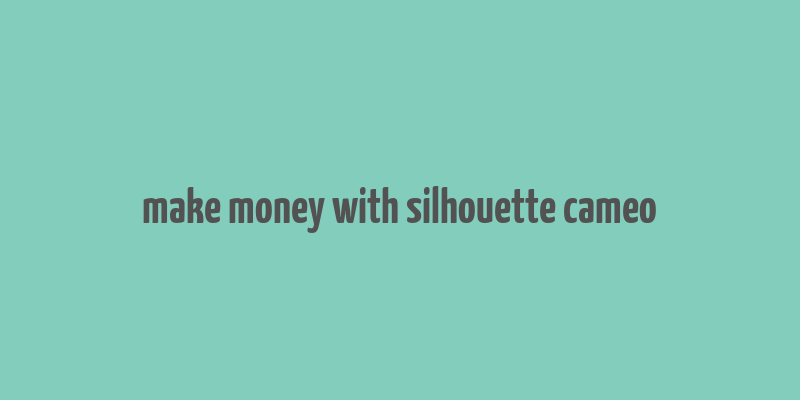 make money with silhouette cameo