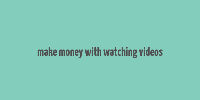 make money with watching videos