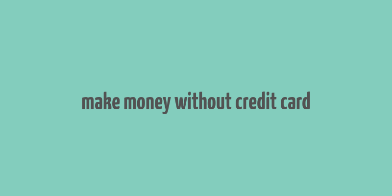 make money without credit card