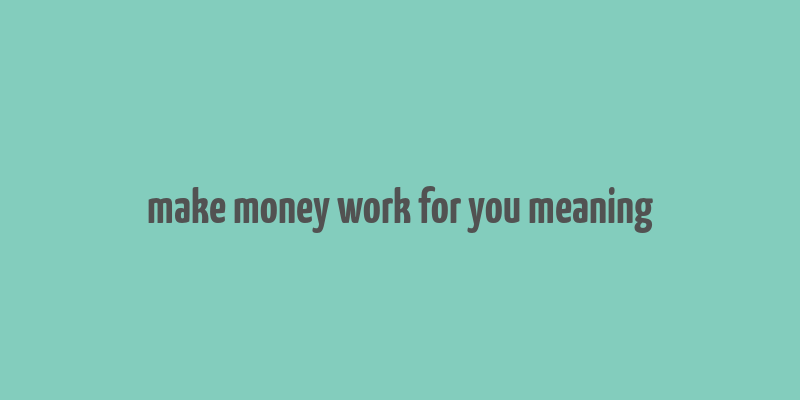 make money work for you meaning