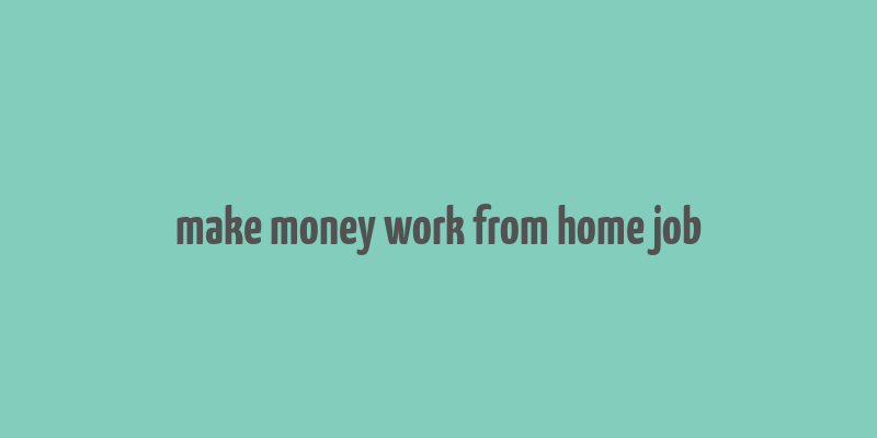 make money work from home job