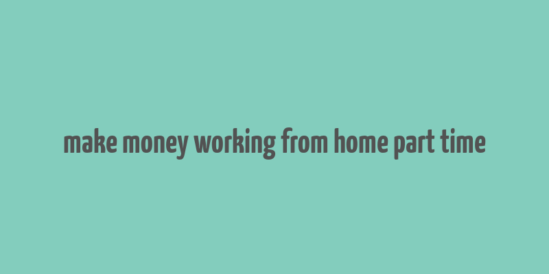 make money working from home part time