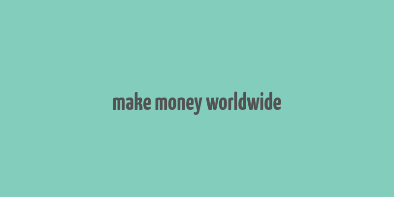 make money worldwide