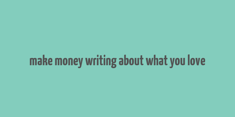 make money writing about what you love