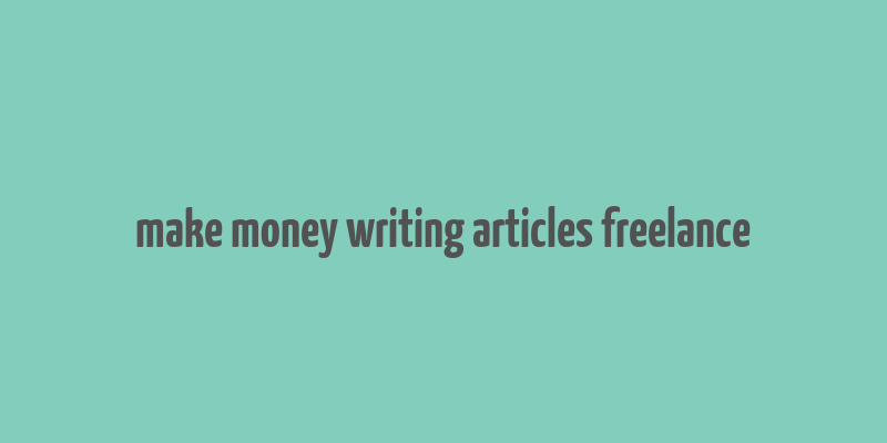 make money writing articles freelance