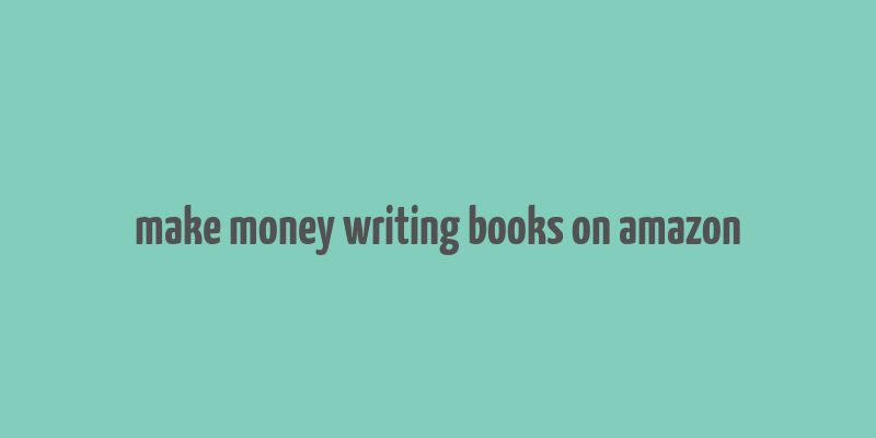 make money writing books on amazon