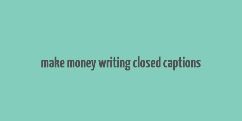 make money writing closed captions