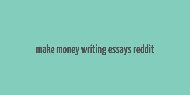 make money writing essays reddit