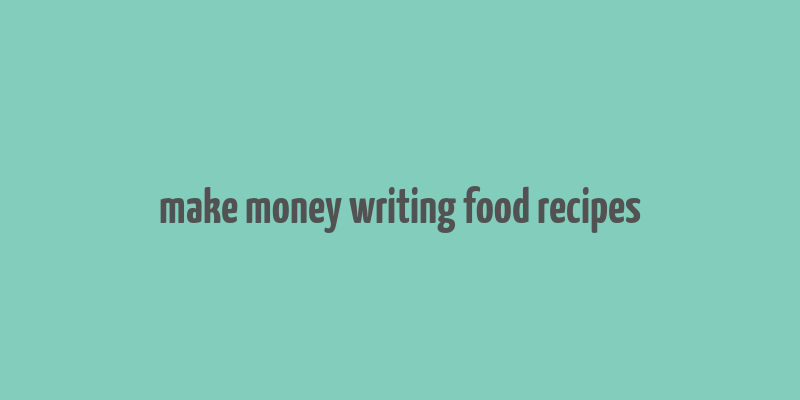 make money writing food recipes