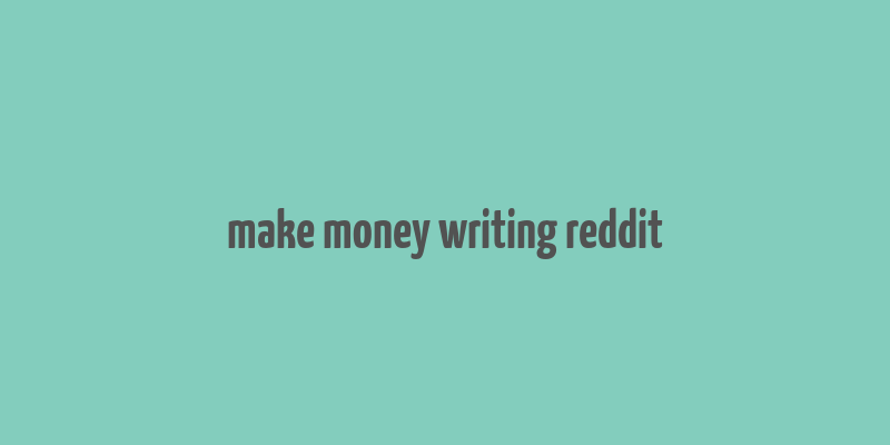 make money writing reddit