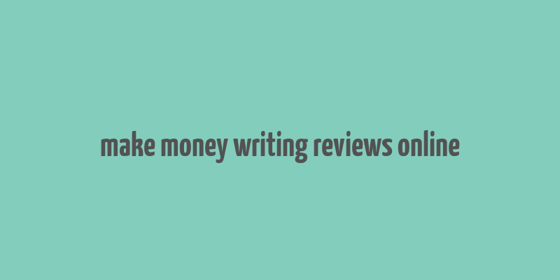 make money writing reviews online