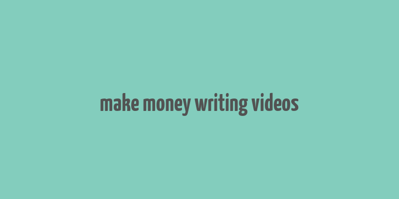 make money writing videos