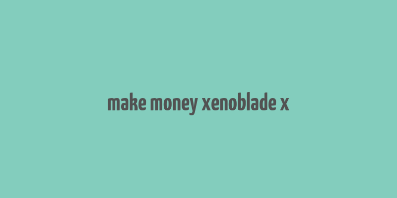 make money xenoblade x