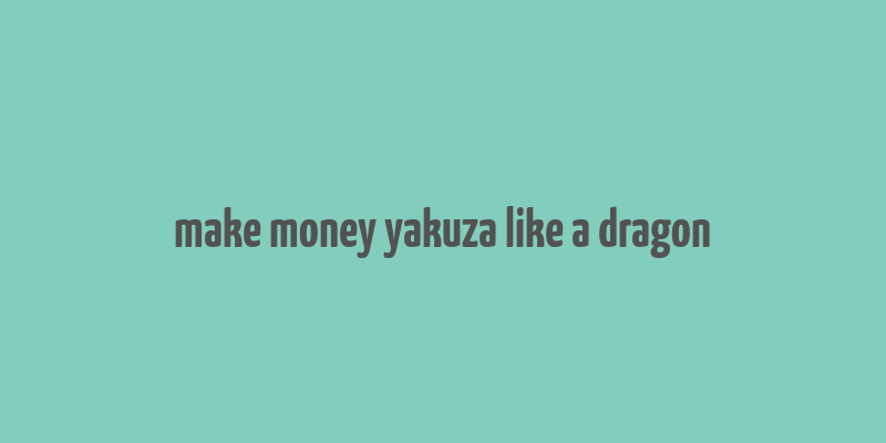 make money yakuza like a dragon