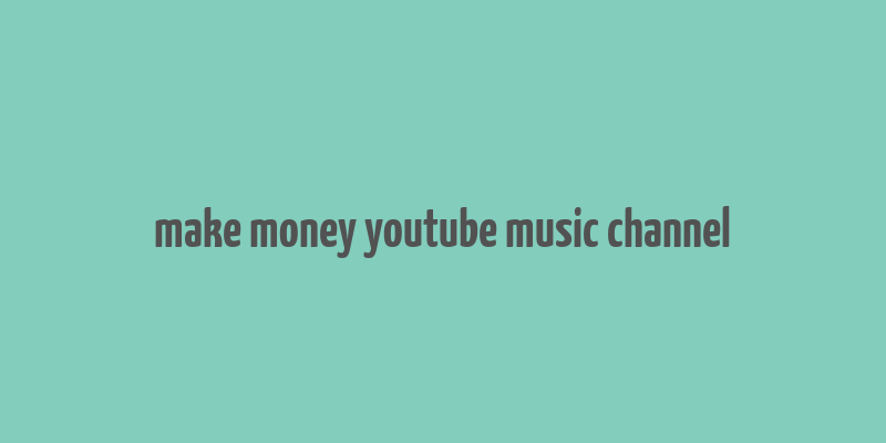 make money youtube music channel