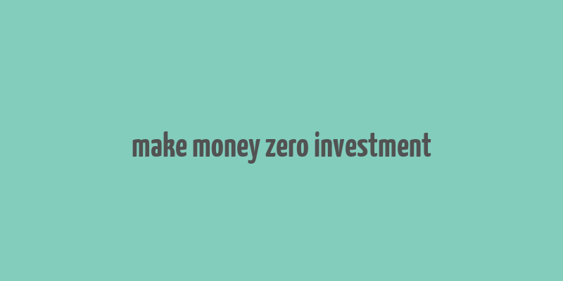 make money zero investment