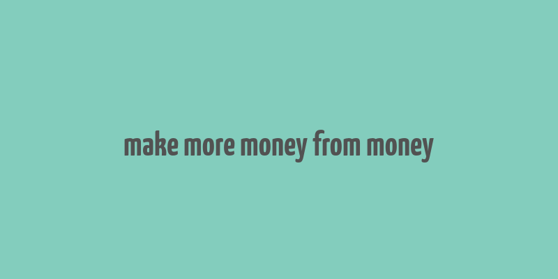 make more money from money