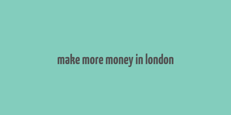 make more money in london