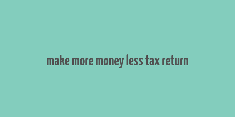 make more money less tax return