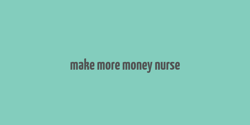 make more money nurse