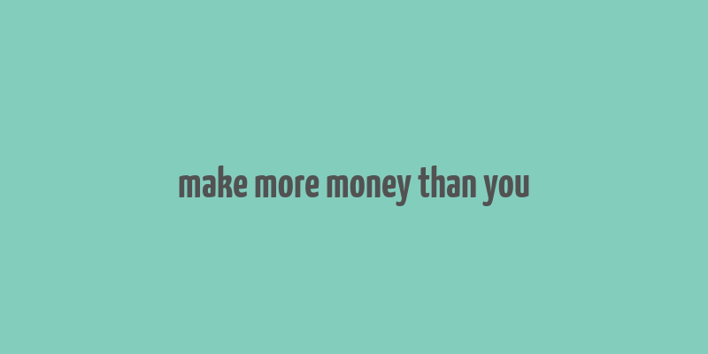 make more money than you