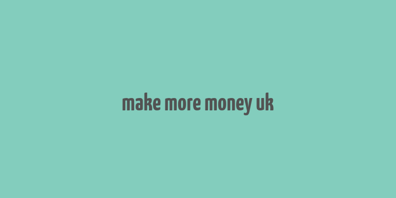 make more money uk