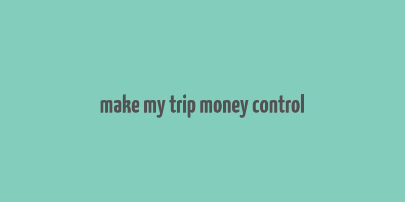 make my trip money control