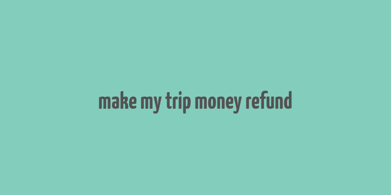 make my trip money refund