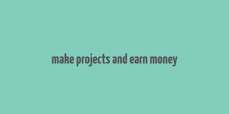 make projects and earn money