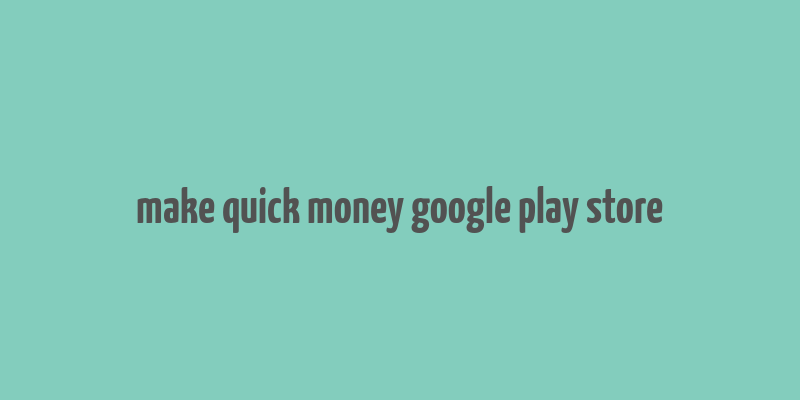 make quick money google play store