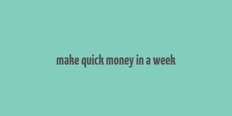 make quick money in a week