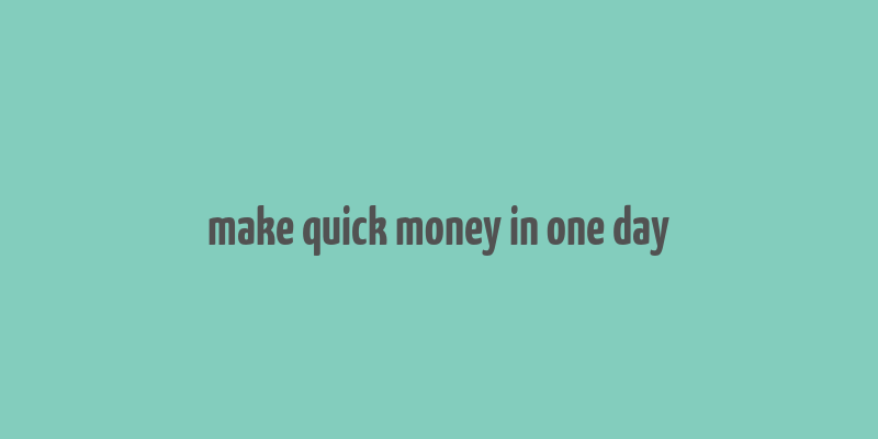 make quick money in one day