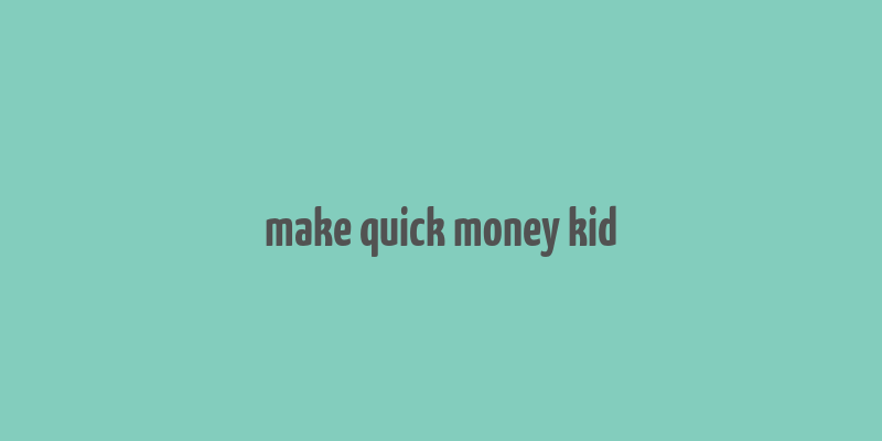 make quick money kid