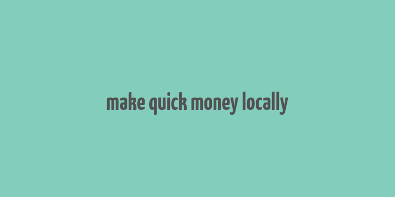 make quick money locally