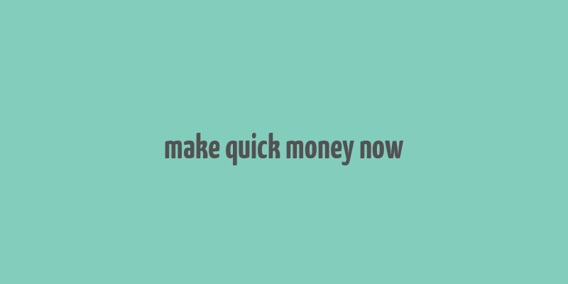 make quick money now