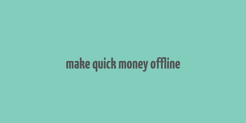 make quick money offline