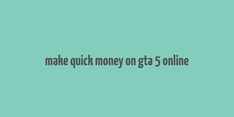 make quick money on gta 5 online