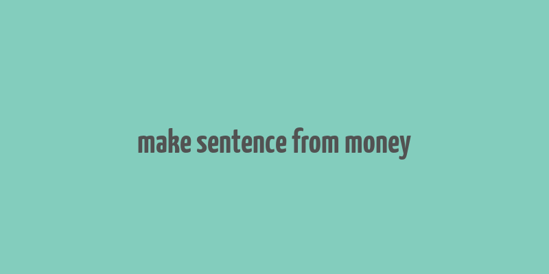 make sentence from money